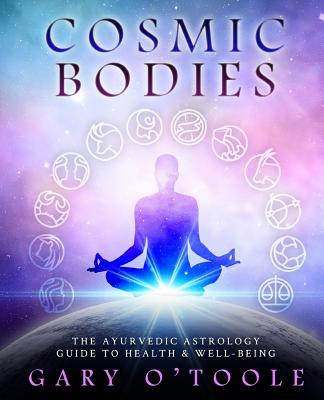 Cosmic Bodies: The Ayurvedic Astrology Guide to Health & Well-Being - Gary O. Toole