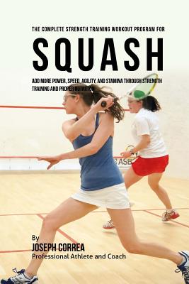 The Complete Strength Training Workout Program for Squash: Add more power, speed, agility, and stamina through strength training and proper nutrition - Correa (professional Athlete And Coach)