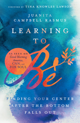 Learning to Be: Finding Your Center After the Bottom Falls Out - Juanita Campbell Rasmus