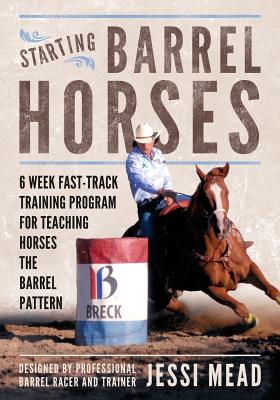 Starting Barrel Horses: 6 week fast track training program for teaching horses the barrel pattern - Jessi Mead