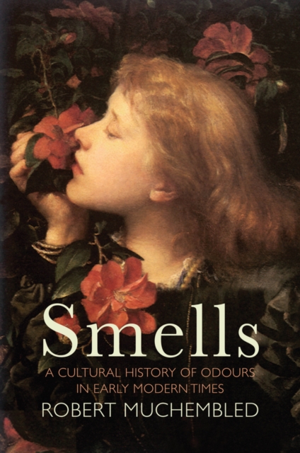 Smells: A Cultural History of Odours in Early Modern Times - Robert Muchembled