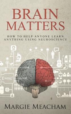 Brain Matters: How to help anyone learn anything using neuroscience - Margie Meacham