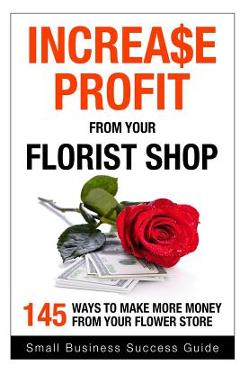Poza produsului Increase Profit from Your Florist Shop: 145 easy ways to make more money from your flower shop - Small Business Success