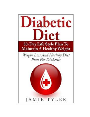 Diabetic Diet: 30-Day Lifestyle Plan To Maintain A Healthy Weight: Weight Loss and Healthy Diet Plan For Diabetics - Jamie Tyler