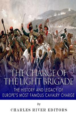 The Charge of the Light Brigade: The History and Legacy of Europe's Most Famous Cavalry Charge - Charles River