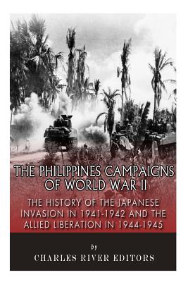 The Philippines Campaigns of World War II: The History of the Japanese Invasion in 1941-1942 and the Allied Liberation in 1944-1945 - Charles River