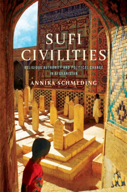 Sufi Civilities: Religious Authority and Political Change in Afghanistan - Annika Schmeding