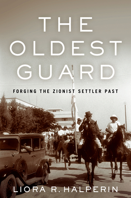 The Oldest Guard: Forging the Zionist Settler Past - Liora R. Halperin