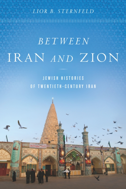 Between Iran and Zion: Jewish Histories of Twentieth-Century Iran - Lior B. Sternfeld