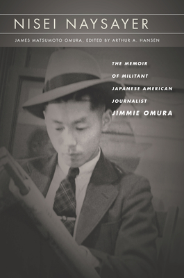 Nisei Naysayer: The Memoir of Militant Japanese American Journalist Jimmie Omura - James Matsumoto Omura
