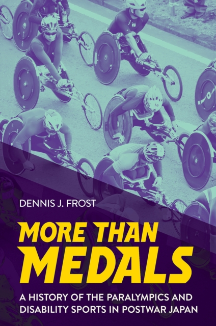 More Than Medals: A History of the Paralympics and Disability Sports in Postwar Japan - Dennis J. Frost