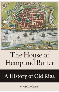 Coperta cărții 'The House of Hemp and Butter: A History of Old Riga - Kevin C. O'connor'