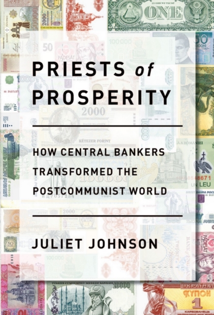 Priests of Prosperity: How Central Bankers Transformed the Postcommunist World - Juliet Johnson