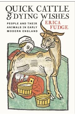 Poza produsului Quick Cattle and Dying Wishes: People and Their Animals in Early Modern England - Erica Fudge