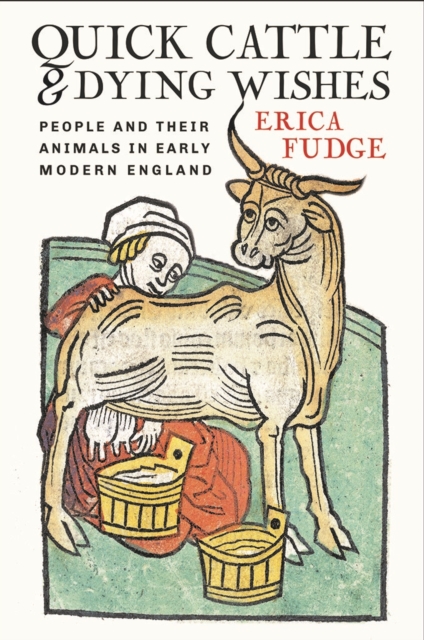 Quick Cattle and Dying Wishes: People and Their Animals in Early Modern England - Erica Fudge