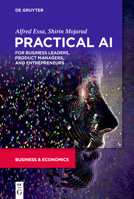 Practical AI for Business Leaders, Product Managers, and Entrepreneurs - Alfred Shirin Essa Mojarad