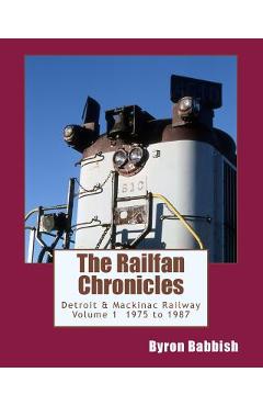 Coperta cărții 'The Railfan Chronicles, Detroit & Mackinac Railway, Volume 1, 1975 to 1987 - Byron Babbish'
