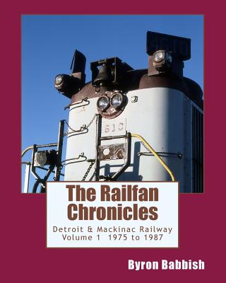 The Railfan Chronicles, Detroit & Mackinac Railway, Volume 1, 1975 to 1987 - Byron Babbish