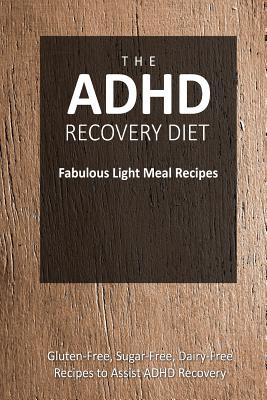 The ADHD Recovery Diet - Fabulous Light Meal Recipes: Easy Brain-Friendly Recipes for the Natural Treatment of ADHD - The Adhd Recovery Diet