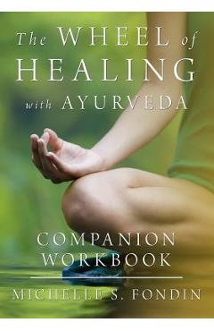 Coperta cărții 'The Wheel of Healing with Ayurveda Companion Workbook - Michelle S. Fondin'