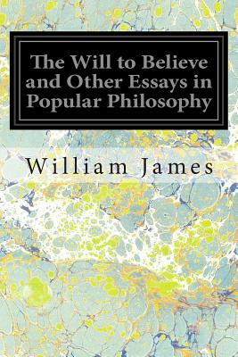 The Will to Believe and Other Essays in Popular Philosophy - William James
