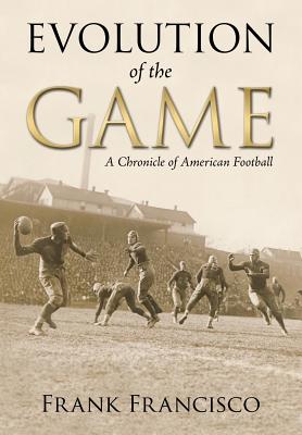 Evolution of the Game: A Chronicle of American Football - Frank Francisco