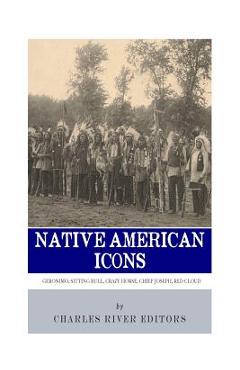 Coperta cărții 'Native American Icons: Geronimo, Sitting Bull, Crazy Horse, Chief Joseph and Red Cloud - Charles River'