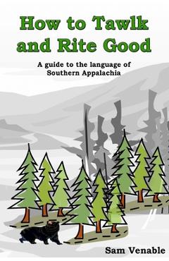 Coperta cărții 'How to Tawlk and Rite Good: A guide to the language of Southern Appalachia - Sam A. Venable Jr'