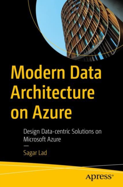 Modern Data Architecture on Azure: Design Data-Centric Solutions on Microsoft Azure - Sagar Lad