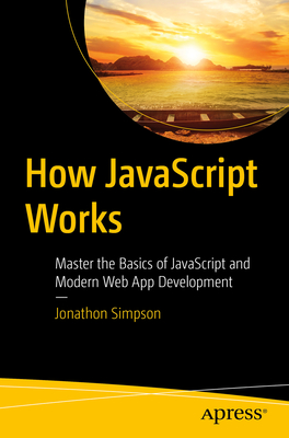 How JavaScript Works: Master the Basics of JavaScript and Modern Web App Development - Jonathon Simpson