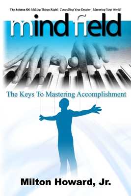 Mind Field: The Keys To Mastering Accomplishment - Milton Howard