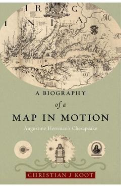 Coperta cărții 'A Biography of a Map in Motion: Augustine Herrman's Chesapeake - Christian J. Koot'