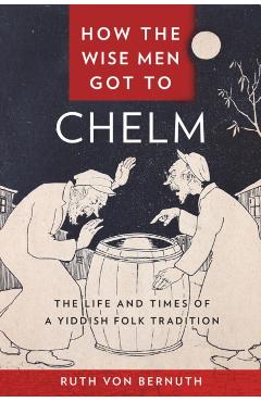 Coperta cărții 'How the Wise Men Got to Chelm: The Life and Times of a Yiddish Folk Tradition - Ruth Von Bernuth'