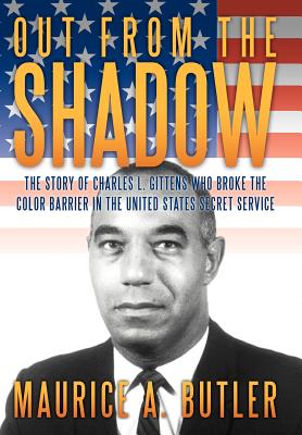 Out from the Shadow: The Story of Charles L. Gittens Who Broke the Color Barrier in the United States Secret Service - Maurice A. Butler