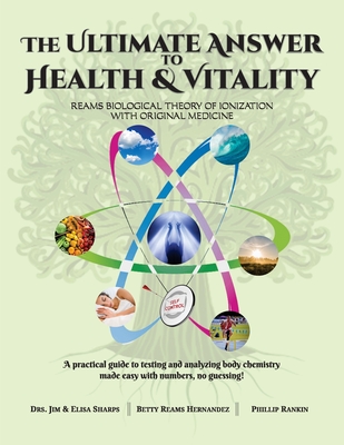 The Ultimate Answer to Health and Vitality: Reams Biological Theory of Ionization with Original Medicine - Jim &. Elisa Sharps