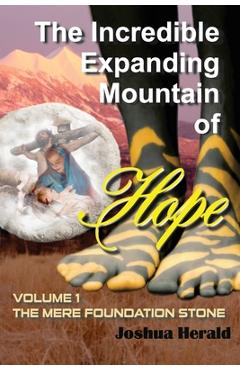 Coperta cărții 'The Incredible Expanding Mountain of Hope: Volume 1 The Mere Foundation Stone - Joshua Herald'