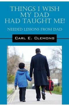 Coperta cărții 'Things I Wish My Dad Had Taught Me! Needed Lessons from Dad - Carl E. Clemons'
