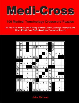 Medi-Cross: 100 Medical Terminology Crossword Puzzles for Pre-Med, Medical, and Nursing Students, EMTs, Massage Therapists and Oth - John Mcleod