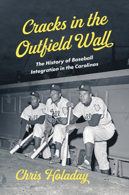 Cracks in the Outfield Wall: The History of Baseball Integration in the Carolinas - Chris Holaday