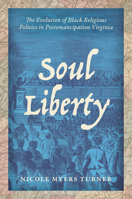 Soul Liberty: The Evolution of Black Religious Politics in Postemancipation Virginia - Nicole Myers Turner