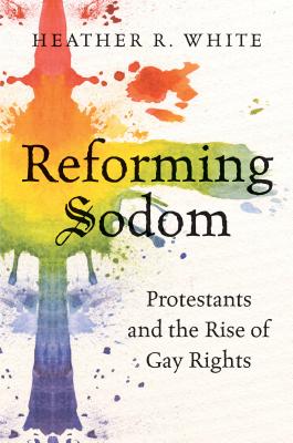 Reforming Sodom: Protestants and the Rise of Gay Rights - Heather R. White