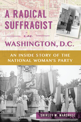 A Radical Suffragist in Washington, D.C.: An Inside Story of the National Woman's Party - Shirley Marshall