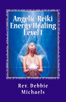 Angelic-Reiki Energy Healing Level 1: Level 1 - Debbie Michaels