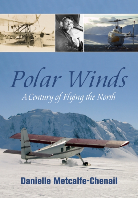 Polar Winds: A Century of Flying the North - Danielle Metcalfe-chenail