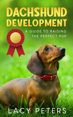 Dachshund Development: A Guide to Raising the Perfect Pup - Lacy Peters