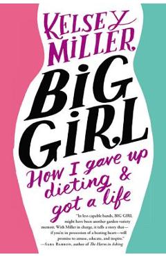 Coperta cărții 'Big Girl: How I Gave Up Dieting and Got a Life - Kelsey Miller'