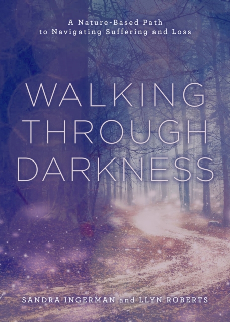 Walking Through Darkness: A Nature-Based Path to Navigating Suffering and Loss - Sandra Ingerman