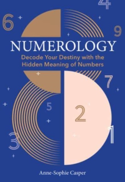 Numerology: A Guide to Decoding Your Destiny with the Hidden Meaning of Numbers - Anne-sophie Casper