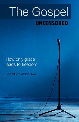 The Gospel Uncensored: How Only Grace Leads to Freedom - Ken Blue