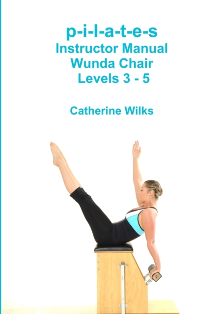 p-i-l-a-t-e-s Instructor Manual Wunda Chair Levels 3 - 5 - Catherine Wilks